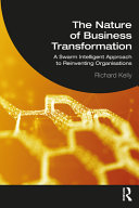 The Nature Of Business Transformation A Swarm Intelligent Approach To Reinventing Organisations Richard Kelly