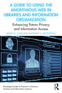 A Guide To Using The Anonymous Web In Libraries And Information Organizations Enhancing Patron Privacy And Information Access Brady D Lund