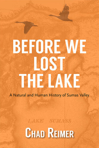 Before We Lost The Lake A Natural And Human History Of Sumas Valley 1st Edition Chad Reimer