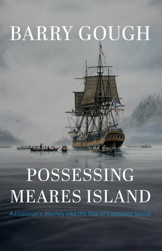Possessing Meares Island A Historians Journey Into The Past Of Clayoquot Sound 1st Edition Barry Gough