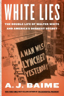 White Lies The Double Life Of Walter F White And Americas Darkest Secret Baime