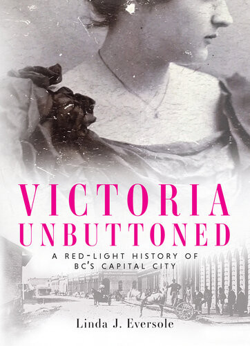 Victoria Unbuttoned A Redlight History Of Bcs Capital City Eversole