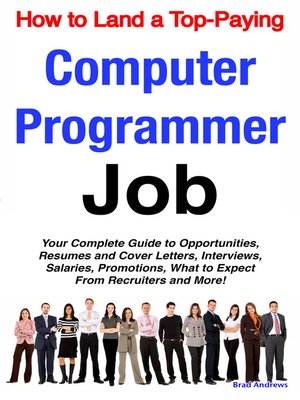 How To Land A Toppaying Computer Programmer Job Your Complete Guide To Opportunities Resumes And Cover Letters Interviews Salaries Promotions What To Expect From Recruiters And More Andrews