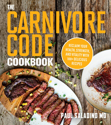 The Carnivore Code Cookbook Reclaim Your Health Strength And Vitality With 100 Delicious Recipes Paul Saladino