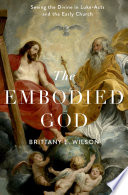 The Embodied God Seeing The Divine In Lukeacts And The Early Church Brittany E Wilson