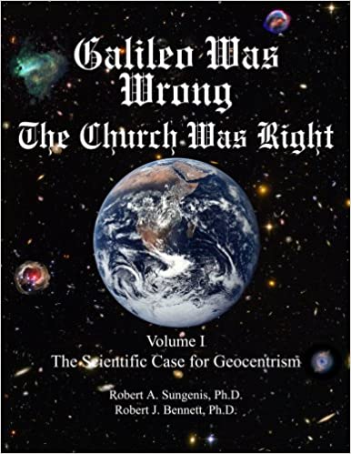 Galileo Was Wrong The Church Was Right The Evidence From Modern Science 1st Robert A Sungenis