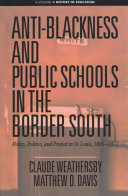 Antiblackness And Public Schools In The Border South Policy Politics And Protest In St Louis 18651972 Claude Weathersby