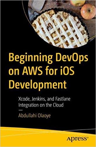 Beginning Devops On Aws For Ios Development Xcode Jenkins And Fastlane Integration On The Cloud Abdullahi Olaoye