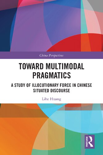 Toward Multimodal Pragmatics A Study Of Illocutionary Force In Chinese Situated Discourse 1st Edition Lihe Huang