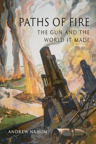 Paths Of Fire The Gun And The World It Made 1st Edition Andrew Nahum