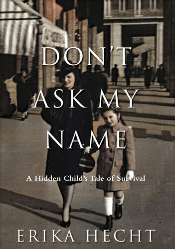 Dont Ask My Name A Hidden Childs Tale Of Survival 1st Edition Erika Hecht