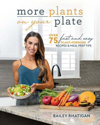 More Plants On Your Plate Over 75 Fast And Easy Plantforward Recipes Meal Prep Tips Bailey Rhatigan