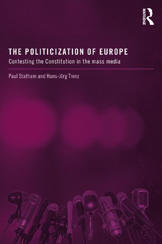 The Politicization Of Europe Contesting The Constitution In The Mass Media 1st Edition Paul Statham