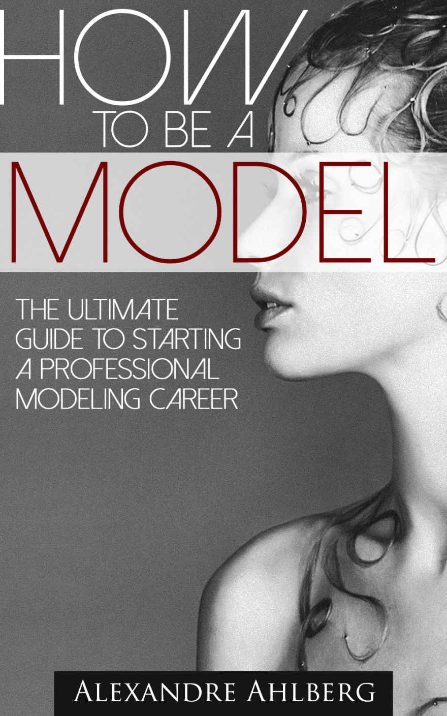 How To Be A Model Discover The Fastest Cheapest And Easiest Way To Become A Fashion Model How To Become A Model The Stepbystep Guide To Getting To Getting How To Become A Model Book 1 Alexandre Ahlberg