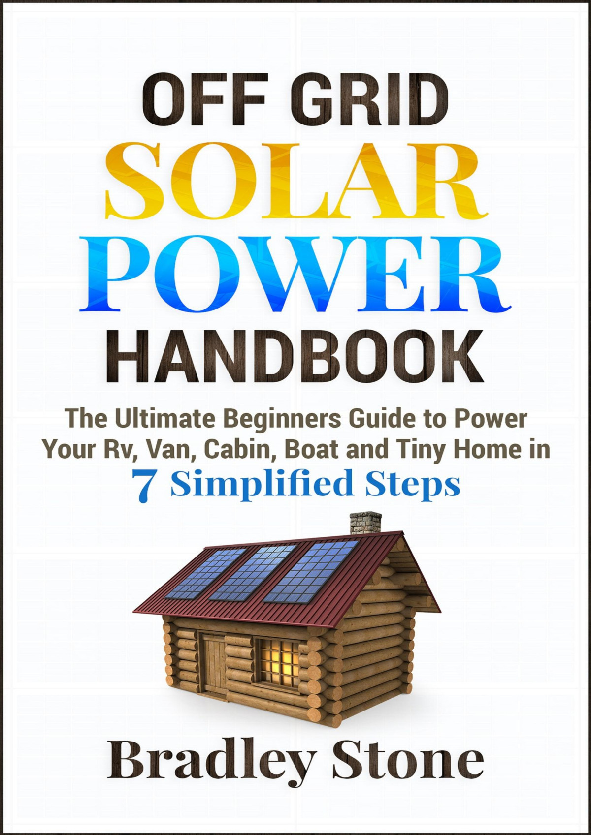 Off Grid Solar Power Handbook The Ultimate Beginners Guide To Power Your Rv Van Cabin Boat And Tiny Home Bradley Stone