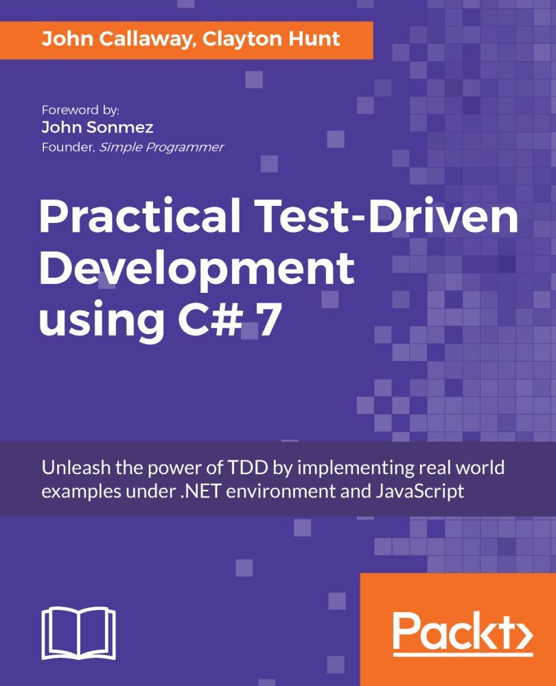 Practical Testdriven Development Using C 7 Unleash The Power Of Tdd By Implementing Real World Examples Under Net Environment And Javascript John Callaway Clayton Hunt