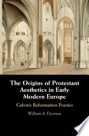 The Origins Of Protestant Aesthetics In Early Modern Europe Calvins Reformation Poetics William A Dyrness