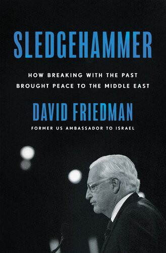 Sledgehammer How Breaking With The Past Brought Peace To The Middle East David Friedman