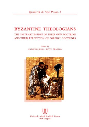 Byzantine Theologians The Systematization Of Their Own Doctrine And Their Perception Of Foreign Doctrines Antonio Rigo