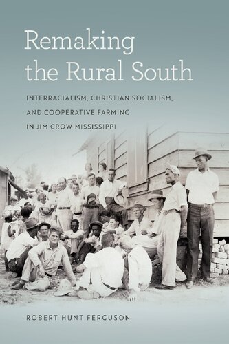 Remaking The Rural South Interracialism Christian Socialism And Cooperative Farming In Jim Crow Mississippi Robert Hunt Ferguson