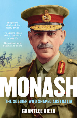 Monash The Soldier Who Shaped Australia Illustrated Grantlee Kieza