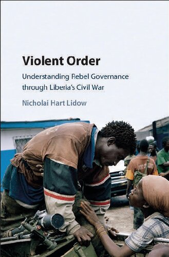 Violent Order Understanding Rebel Governance Through Liberias Civil War Illustrated Nicholai Hart Lidow