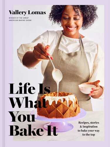 Life Is What You Bake It Recipes Stories And Inspiration To Bake Your Way To The Top Vallery Lomas