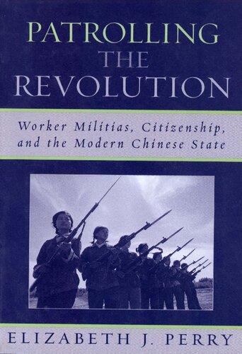 Patrolling The Revolution Worker Militias Citizenship And The Modern Chinese State Elizabeth J Perry