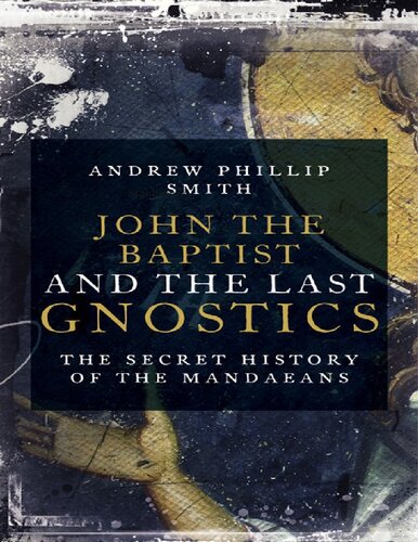 John The Baptist And The Last Gnostics The Secret History Of The Mandaeans Andrew Phillip Smith