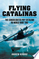 Flying Catalinas The Consoldiated Pby Catalina In Wwii Andrew Hendrie