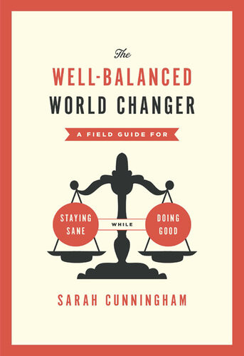 The Wellbalanced World Changer A Field Guide For Staying Sane While Doing Good New Sarah Cunningham