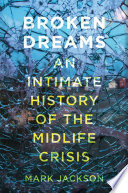 Broken Dreams An Intimate History Of The Midlife Crisis 1st Edition Mark Jackson