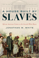 A House Built By Slaves African American Visitors To The Lincoln White House Jonathan W White