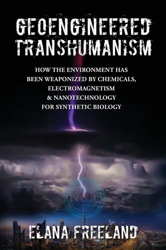 Geoengineered Transhumanism How The Environment Has Been Weaponized By Chemicals Electromagnetics Nanotechnology For Synthetic Biology Elana Freeland