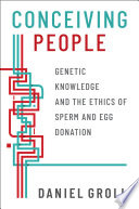 Conceiving People Genetic Knowledge And The Ethics Of Sperm And Egg Donation Daniel Groll