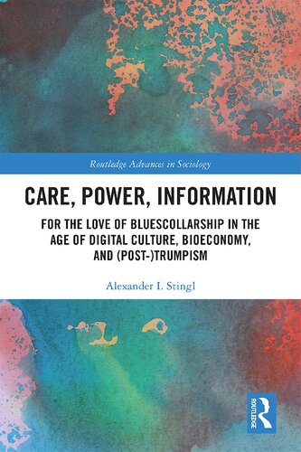Care Power Information For The Love Of Bluescollarship In The Age Of Digital Culture Bioeconomy And Posttrumpism 1st Edition Alexander I Stingl