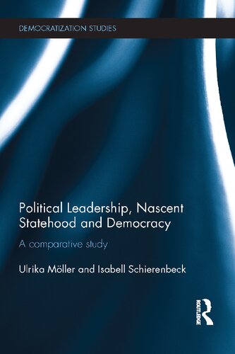 Political Leadership Nascent Statehood And Democracy A Comparative Study 1st Edition Ulrika Mller
