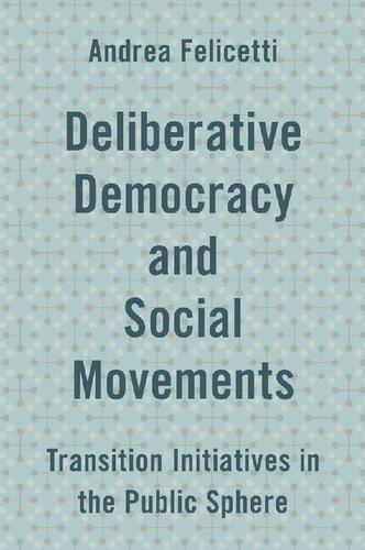 Deliberative Democracy And Social Movements Transition Initiatives In The Public Sphere Andrea Felicetti
