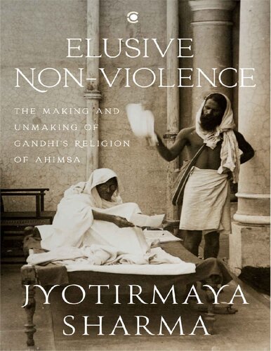 Elusive Nonviolence The Making And Unmaking Of Gandhis Religion Of Ahimsa Jyotirmaya Sharma
