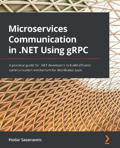 Microservices Communication In Net Using Grpc A Practical Guide For Net Developers To Build Efficient Communication Mechanism For Distributed Apps Fiodar Sazanavets