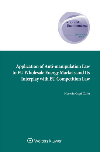 Application Of Antimanipulation Law To Eu Wholesale Energy Markets And Its Interplay With Eu Competition Law Energy And Environmental Law And Policy Huseyin Cagri Corlu