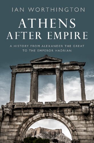 Athens After Empire A History From Alexander The Great To The Emperor Hadrian 1st Edition Ian Worthington