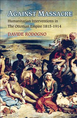 Against Massacre Humanitarian Interventions In The Ottoman Empire 18151914 The Emergence Of A European Concept And International Practice Davide Rodogno