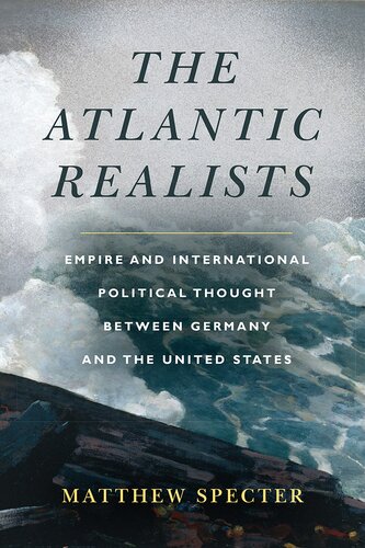 The Atlantic Realists Empire And International Political Thought Between Germany And The United States 1st Edition Matthew Specter
