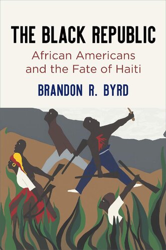 The Black Republic African Americans And The Fate Of Haiti Brandon R Byrd