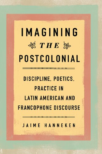 Imagining The Postcolonial Discipline Poetics Practice In Latin American And Francophone Discourse Jaime Hanneken