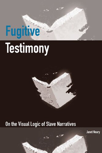 Fugitive Testimony On The Visual Logic Of Slave Narratives Janet Neary