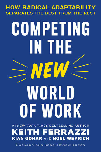 Competing In The New World Of Work How Radical Adaptability Separates The Best From The Rest Keith Ferrazzi Kian Gohar Noel Weyrich