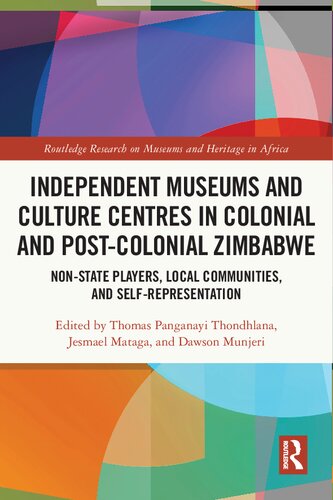 Independent Museums And Culture Centres In Colonial And Postcolonial Zimbabwe Nonstate Players Local Communities And Selfrepresentation Thomas Panganayi Thondhlana