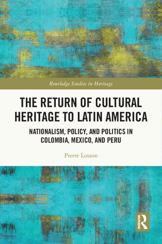 The Return Of Cultural Heritage To Latin America Nationalism Policy And Politics In Colombia Mexico And Peru 1st Edition Pierre Losson
